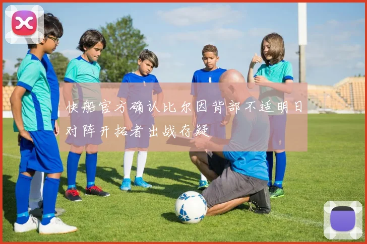 快船官方确认比尔因背部不适明日对阵开拓者出战存疑
