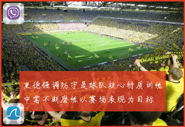 里德强调防守是球队核心特质训练中需不断磨练以赛场表现为目标