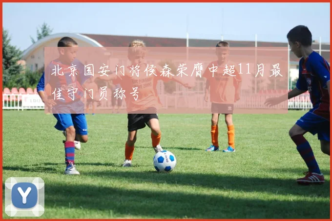 北京国安门将侯森荣膺中超11月最佳守门员称号