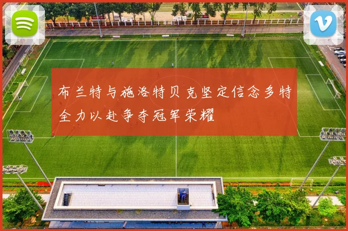 布兰特与施洛特贝克坚定信念多特全力以赴争夺冠军荣耀