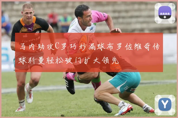 马内助攻C罗巧妙漏球布罗佐维奇传球科曼轻松破门扩大领先