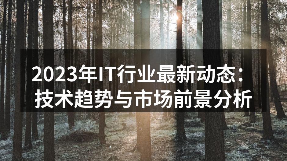 2023年IT行业最新动态:技术趋势与市