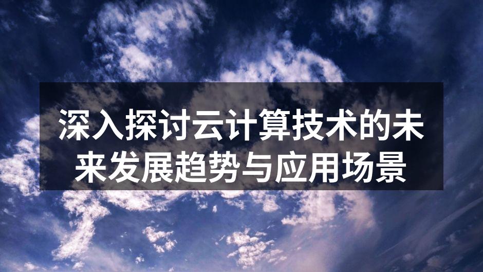 深入探讨云计算技术的未来发展趋势与应用场